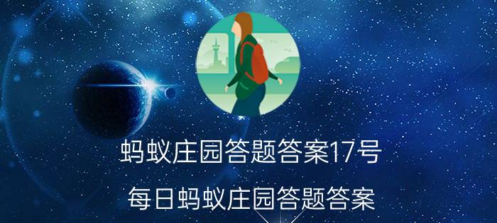 蚂蚁庄园答题答案17号 每日蚂蚁庄园答题答案？